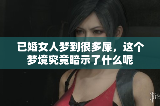已婚女人梦到很多屎，这个梦境究竟暗示了什么呢