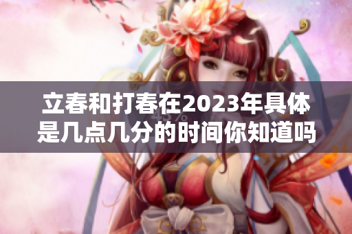 立春和打春在2023年具体是几点几分的时间你知道吗