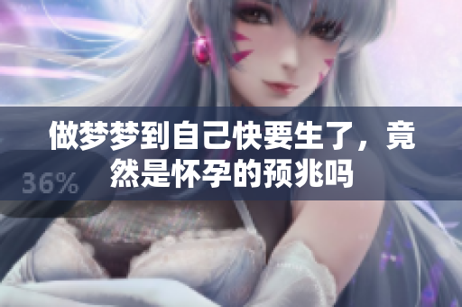 做梦梦到自己快要生了，竟然是怀孕的预兆吗
