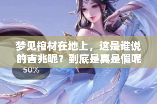 梦见棺材在地上，这是谁说的吉兆呢？到底是真是假呢？