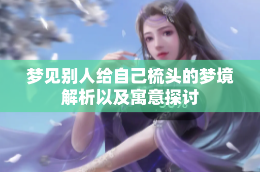 梦见别人给自己梳头的梦境解析以及寓意探讨