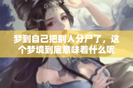 梦到自己把别人分尸了，这个梦境到底意味着什么呢