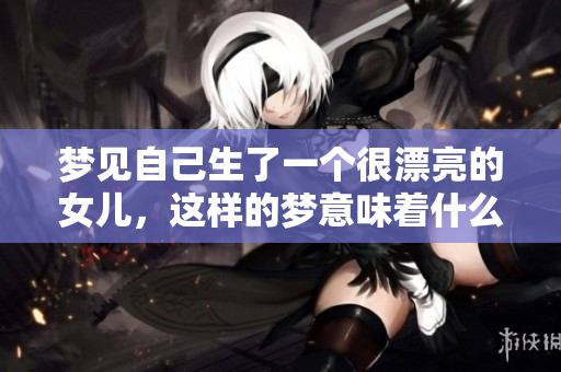 梦见自己生了一个很漂亮的女儿，这样的梦意味着什么呢
