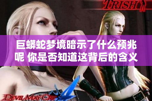 巨蟒蛇梦境暗示了什么预兆呢 你是否知道这背后的含义是什么