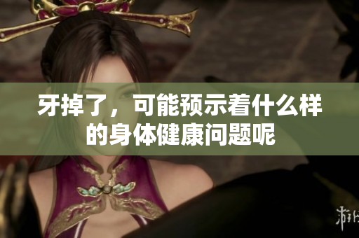 牙掉了，可能预示着什么样的身体健康问题呢