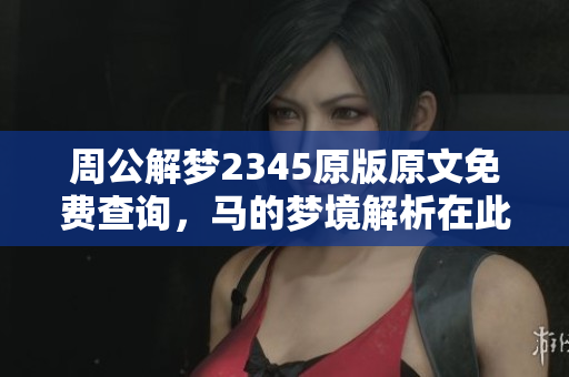 周公解梦2345原版原文免费查询，马的梦境解析在此等你来探索