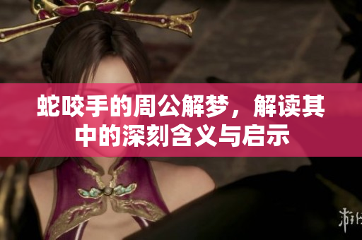 蛇咬手的周公解梦，解读其中的深刻含义与启示