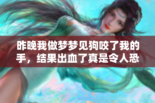 昨晚我做梦梦见狗咬了我的手，结果出血了真是令人恐惧