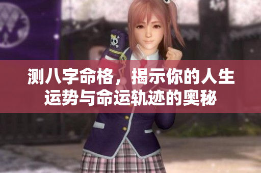 测八字命格，揭示你的人生运势与命运轨迹的奥秘