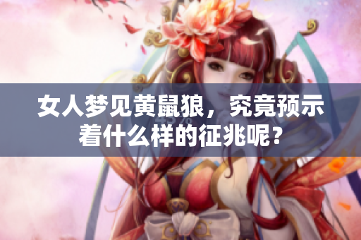 女人梦见黄鼠狼，究竟预示着什么样的征兆呢？
