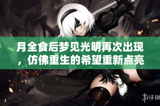 月全食后梦见光明再次出现，仿佛重生的希望重新点亮心灵