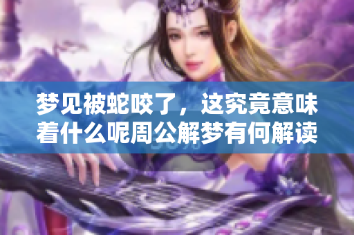 梦见被蛇咬了，这究竟意味着什么呢周公解梦有何解读