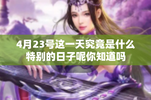 4月23号这一天究竟是什么特别的日子呢你知道吗