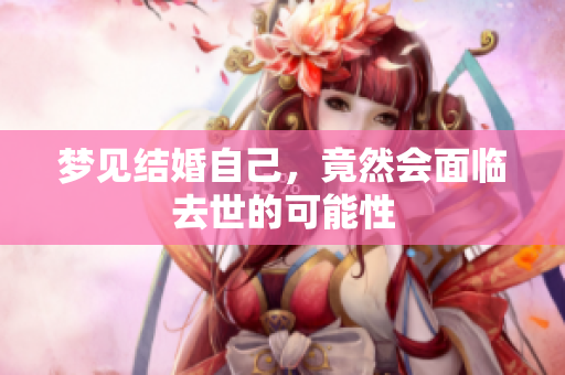 梦见结婚自己，竟然会面临去世的可能性