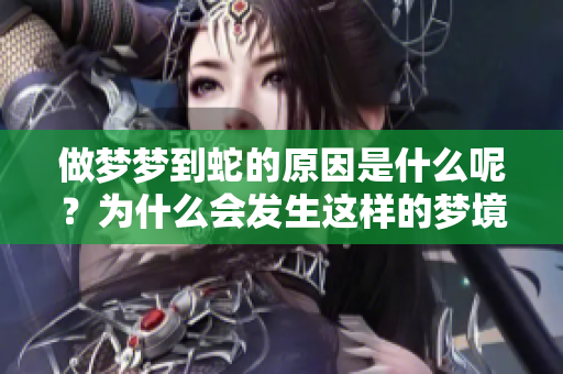 做梦梦到蛇的原因是什么呢？为什么会发生这样的梦境呢？