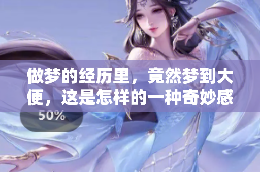 做梦的经历里，竟然梦到大便，这是怎样的一种奇妙感受呢
