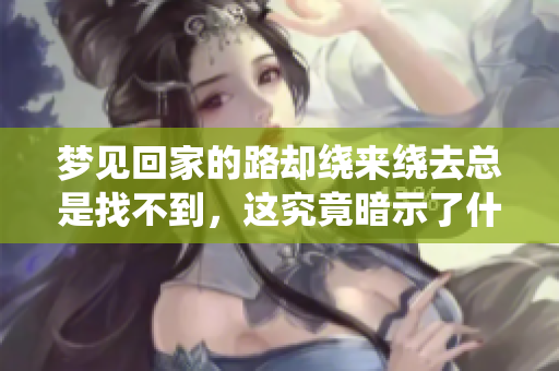梦见回家的路却绕来绕去总是找不到，这究竟暗示了什么呢
