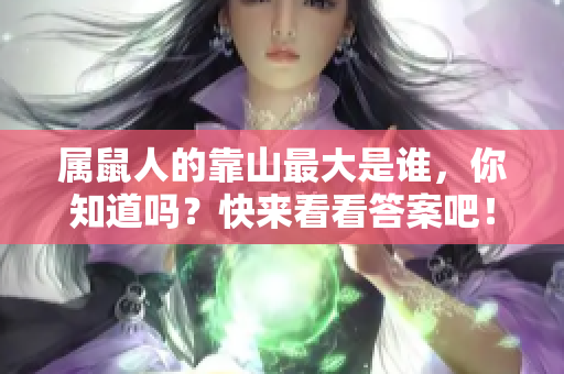 属鼠人的靠山最大是谁，你知道吗？快来看看答案吧！