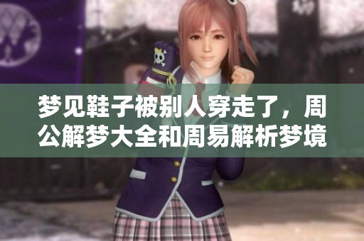 梦见鞋子被别人穿走了，周公解梦大全和周易解析梦境的奥秘