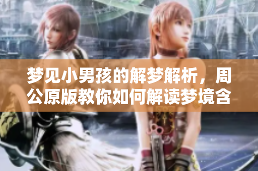 梦见小男孩的解梦解析，周公原版教你如何解读梦境含义