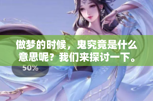 做梦的时候，鬼究竟是什么意思呢？我们来探讨一下。