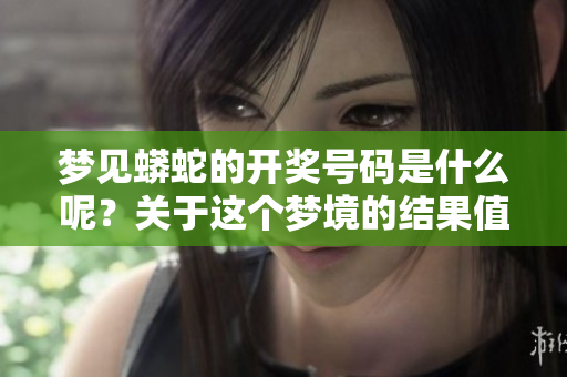 梦见蟒蛇的开奖号码是什么呢？关于这个梦境的结果值得我们深思。