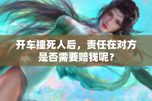开车撞死人后，责任在对方是否需要赔钱呢？