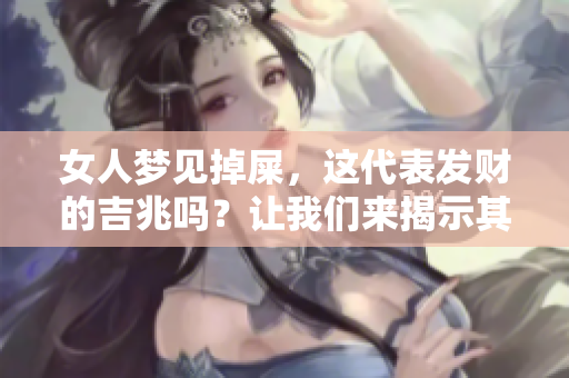 女人梦见掉屎，这代表发财的吉兆吗？让我们来揭示其中的奥秘。