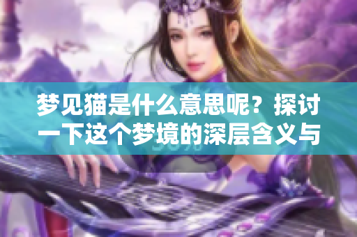 梦见猫是什么意思呢？探讨一下这个梦境的深层含义与象征。
