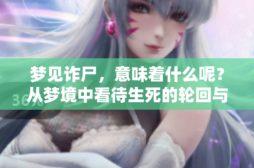 梦见诈尸，意味着什么呢？从梦境中看待生死的轮回与心灵的挣扎。