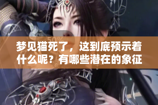梦见猫死了，这到底预示着什么呢？有哪些潜在的象征与含义呢？