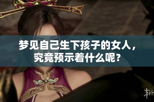 梦见自己生下孩子的女人，究竟预示着什么呢？