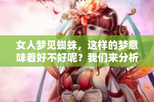 女人梦见蜘蛛，这样的梦意味着好不好呢？我们来分析一下。