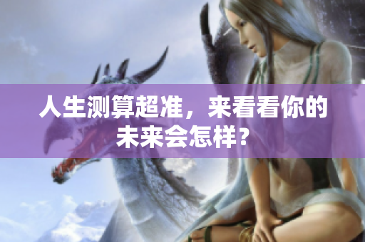 人生测算超准，来看看你的未来会怎样？