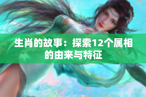生肖的故事：探索12个属相的由来与特征