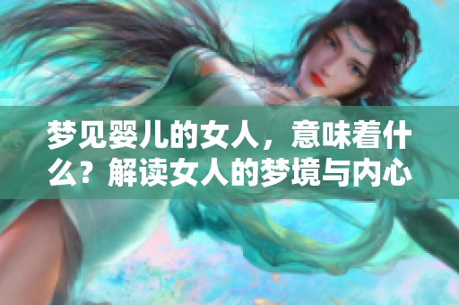 梦见婴儿的女人，意味着什么？解读女人的梦境与内心烦恼。