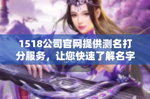1518公司官网提供测名打分服务，让您快速了解名字的好坏