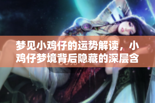 梦见小鸡仔的运势解读，小鸡仔梦境背后隐藏的深层含义是什么呢