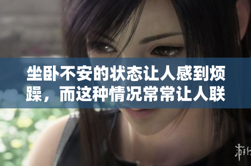坐卧不安的状态让人感到烦躁，而这种情况常常让人联想到一种动物