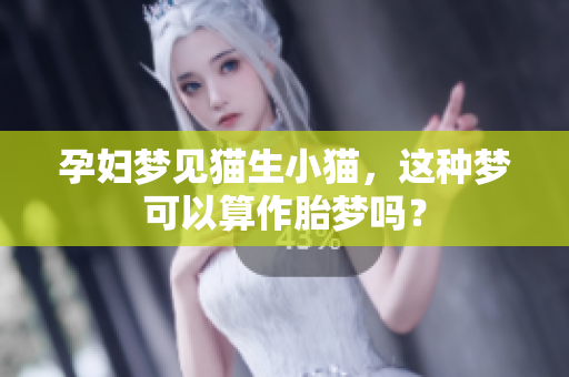 孕妇梦见猫生小猫，这种梦可以算作胎梦吗？