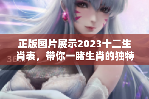 正版图片展示2023十二生肖表，带你一睹生肖的独特魅力