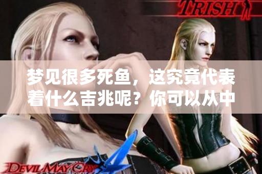梦见很多死鱼，这究竟代表着什么吉兆呢？你可以从中找到哪些启示和意义？