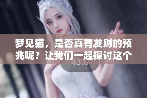 梦见猫，是否真有发财的预兆呢？让我们一起探讨这个有趣的解梦。