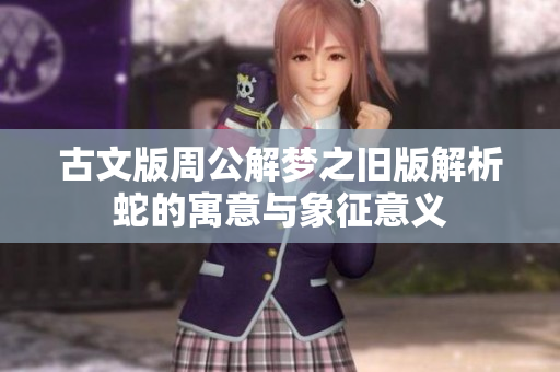 古文版周公解梦之旧版解析蛇的寓意与象征意义