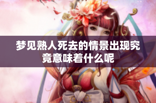 梦见熟人死去的情景出现究竟意味着什么呢