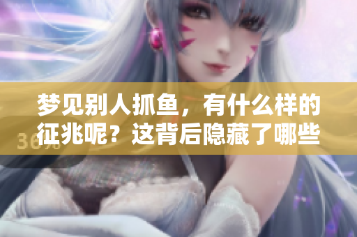 梦见别人抓鱼，有什么样的征兆呢？这背后隐藏了哪些深意？