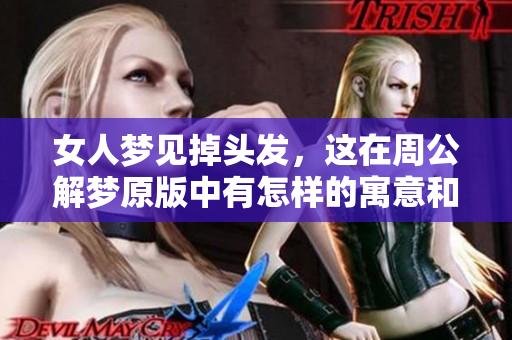 女人梦见掉头发，这在周公解梦原版中有怎样的寓意和解释呢