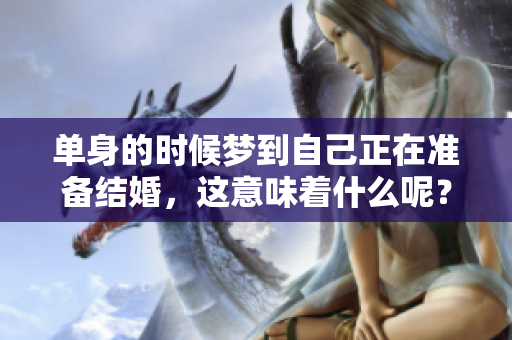 单身的时候梦到自己正在准备结婚，这意味着什么呢？