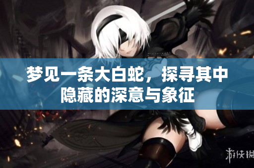 梦见一条大白蛇，探寻其中隐藏的深意与象征