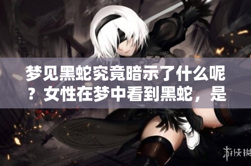 梦见黑蛇究竟暗示了什么呢？女性在梦中看到黑蛇，是一种什么样的预兆呢？